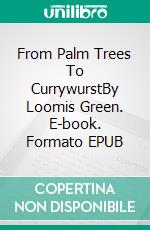 From Palm Trees To CurrywurstBy Loomis Green. E-book. Formato EPUB