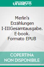 Merlin's Erzählungen I-IIIGesamtausgabe. E-book. Formato EPUB ebook