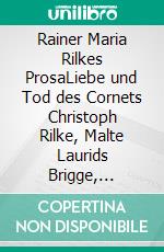 Rainer Maria Rilkes ProsaLiebe und Tod des Cornets Christoph Rilke, Malte Laurids Brigge, Erzählungen, Geschichten vom lieben Gott, Auguste Rodin. E-book. Formato EPUB ebook di Rainer Maria Rilke