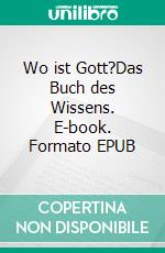 Wo ist Gott?Das Buch des Wissens. E-book. Formato EPUB ebook