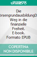 Die BörsengrundausbildungDer Weg in die finanzielle Freiheit. E-book. Formato EPUB ebook