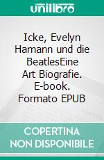 Icke, Evelyn Hamann und die BeatlesEine Art Biografie. E-book. Formato EPUB ebook di Hans-Walter Braun