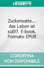 Zuckerwatte... das Leben ist süß!?. E-book. Formato EPUB ebook di Petra Schöller