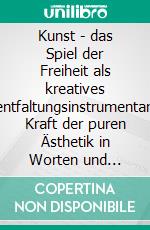 Kunst - das Spiel der Freiheit als kreatives SelbstentfaltungsinstrumentariumDie Kraft der puren Ästhetik in Worten und Bildern in einem Werkstattbuch. E-book. Formato EPUB ebook