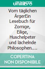 Vom täglichen ÄrgerEin Lesebuch für Zornige, Eilige, Huschelpeter und lächelnde Philosophen. E-book. Formato EPUB ebook di Bruno H. Bürgel