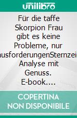 Für die taffe Skorpion Frau gibt es keine Probleme, nur HerausforderungenSternzeichen Analyse mit Genuss. E-book. Formato EPUB ebook