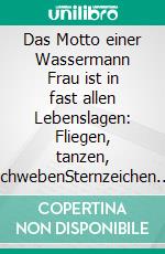 Das Motto einer Wassermann Frau ist in fast allen Lebenslagen: Fliegen, tanzen, schwebenSternzeichen Analyse mit Genuss. E-book. Formato EPUB ebook