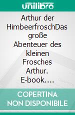 Arthur der HimbeerfroschDas große Abenteuer des kleinen Frosches Arthur. E-book. Formato EPUB