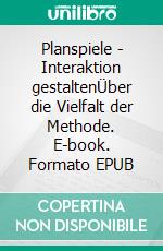 Planspiele - Interaktion gestaltenÜber die Vielfalt der Methode. E-book. Formato EPUB ebook di Christian Hühn