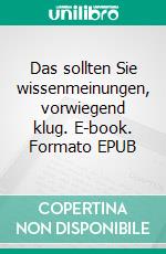 Das sollten Sie wissenmeinungen, vorwiegend klug. E-book. Formato EPUB