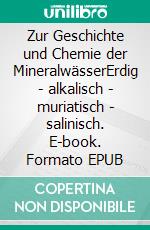 Zur Geschichte und Chemie der MineralwässerErdig - alkalisch - muriatisch - salinisch. E-book. Formato EPUB ebook