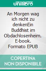 An Morgen wag ich nicht zu denkenEin Buddhist im Obdachlosenheim. E-book. Formato EPUB ebook di Ralf Scherer