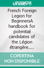 French Foreign Legion for BeginnersA handbook for potential candidates of the Légion étrangère. E-book. Formato EPUB ebook di Thomas Gast