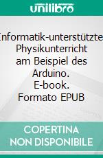 Informatik-unterstützter Physikunterricht am Beispiel des Arduino. E-book. Formato EPUB ebook di Christopher Kommetter