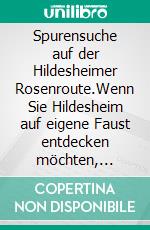 Spurensuche auf der Hildesheimer Rosenroute.Wenn Sie Hildesheim auf eigene Faust entdecken möchten, folgen Sie den in das Straßenpflaster eingesetzten Rosenpflastersteinen.. E-book. Formato EPUB ebook