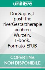 Don't push the riverGestalttherapie an ihren Wurzeln. E-book. Formato EPUB ebook di Stevens Barry