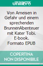 Von Ameisen in Gefahr und einem sprechenden BrunnenAbenteuer mit Kater Tobi. E-book. Formato EPUB ebook