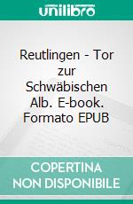 Reutlingen - Tor zur Schwäbischen Alb. E-book. Formato EPUB ebook di Sascha Stoll