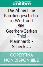 Die AhnenEine Familiengeschichte in Wort und Bild. Geerken/Gerken - Thiel - Mannhardt - Schenk. E-book. Formato EPUB ebook