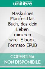 Maskulines ManifestDas Buch, das dein Leben ruinieren wird. E-book. Formato EPUB ebook