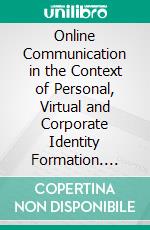 Online Communication in the Context of Personal, Virtual and Corporate Identity Formation. E-book. Formato EPUB ebook di Lutz Peschke