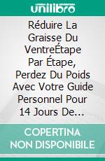 Réduire La Graisse Du VentreÉtape Par Étape, Perdez Du Poids Avec Votre Guide Personnel Pour 14 Jours De Challenge, Activez La Combustion Des Graisses Et Accélérez Le Métabolisme. E-book. Formato EPUB