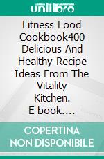 Fitness Food Cookbook400 Delicious And Healthy Recipe Ideas From The Vitality Kitchen. E-book. Formato EPUB ebook