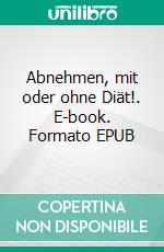 Abnehmen, mit oder ohne Diät!. E-book. Formato EPUB ebook di Alexander Meyer