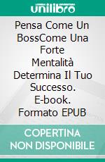 Pensa Come Un BossCome Una Forte Mentalità Determina Il Tuo Successo. E-book. Formato EPUB ebook