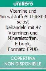 Vitamine und MineralstoffeALLERGIEN selbst behandeln mit 47 Vitaminen und Mineralstoffen. E-book. Formato EPUB ebook di Kathrin Dreusicke