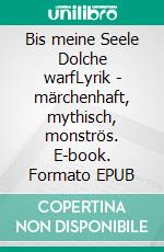 Bis meine Seele Dolche warfLyrik - märchenhaft, mythisch, monströs. E-book. Formato EPUB ebook