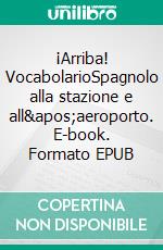 ¡Arriba! VocabolarioSpagnolo alla stazione e all&apos;aeroporto. E-book. Formato EPUB ebook