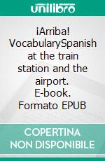 ¡Arriba! VocabularySpanish at the train station and the airport. E-book. Formato EPUB ebook di Verena Lechner