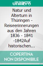 Natur und Altertum in Thüringen - Reiseerinnerungen aus den Jahren 1836 - 1841 -1842Auf historischen Spuren mit Claudine Hirschmann. E-book. Formato EPUB ebook di Claudine Hirschmann