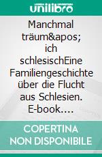 Manchmal träum' ich schlesischEine Familiengeschichte über die Flucht aus Schlesien. E-book. Formato EPUB ebook