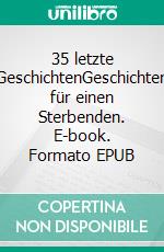 35 letzte GeschichtenGeschichten für einen Sterbenden. E-book. Formato EPUB ebook di Ute Fischer