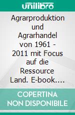 Agrarproduktion und Agrarhandel von 1961 - 2011 mit Focus auf die Ressource Land. E-book. Formato EPUB ebook