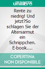 Rente zu niedrig! Und jetzt?So schlagen Sie der Altersarmut ein Schnippchen. E-book. Formato EPUB