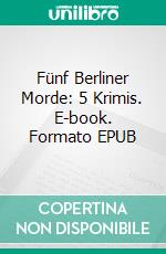 Fünf Berliner Morde: 5 Krimis. E-book. Formato EPUB ebook