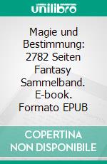 Magie und Bestimmung: 2782 Seiten Fantasy Sammelband. E-book. Formato EPUB ebook