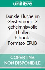 Dunkle Flüche im Geistermoor: 3 geheimnisvolle Thriller. E-book. Formato EPUB