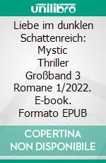 Liebe im dunklen Schattenreich: Mystic Thriller Großband 3 Romane 1/2022. E-book. Formato EPUB