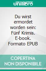 Du wirst ermordet worden sein: Fünf Krimis. E-book. Formato EPUB ebook