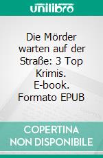 Die Mörder warten auf der Straße: 3 Top Krimis. E-book. Formato EPUB