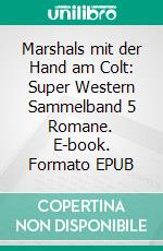 Marshals mit der Hand am Colt: Super Western Sammelband 5 Romane. E-book. Formato EPUB