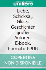 Liebe, Schicksal, Glück: Geschichten großer Autoren. E-book. Formato EPUB