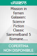 Mission in fernen Galaxien: Science Fiction Classic Sammelband 5 Romane. E-book. Formato EPUB ebook