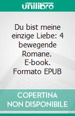 Du bist meine einzige Liebe: 4 bewegende Romane. E-book. Formato EPUB ebook