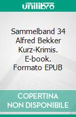 Sammelband 34 Alfred Bekker Kurz-Krimis. E-book. Formato EPUB ebook