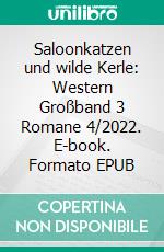 Saloonkatzen und wilde Kerle: Western Großband 3 Romane 4/2022. E-book. Formato EPUB